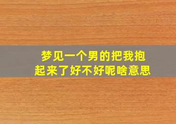 梦见一个男的把我抱起来了好不好呢啥意思