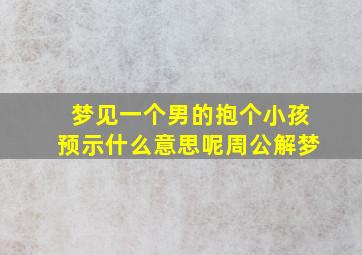 梦见一个男的抱个小孩预示什么意思呢周公解梦