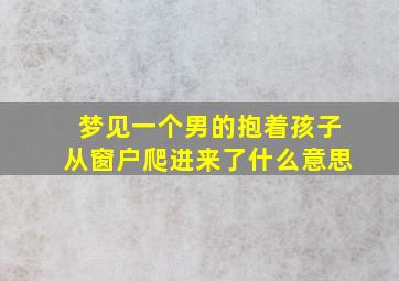 梦见一个男的抱着孩子从窗户爬进来了什么意思