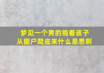 梦见一个男的抱着孩子从窗户爬进来什么意思啊