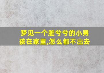 梦见一个脏兮兮的小男孩在家里,怎么都不出去