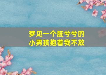 梦见一个脏兮兮的小男孩抱着我不放