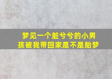 梦见一个脏兮兮的小男孩被我带回家是不是胎梦