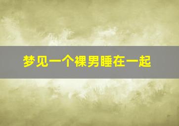 梦见一个裸男睡在一起