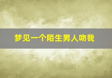 梦见一个陌生男人吻我