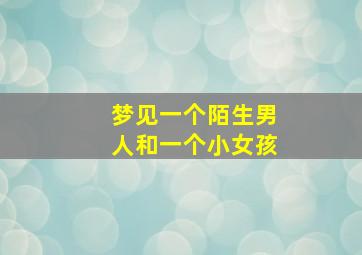 梦见一个陌生男人和一个小女孩