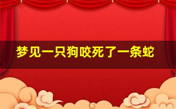 梦见一只狗咬死了一条蛇