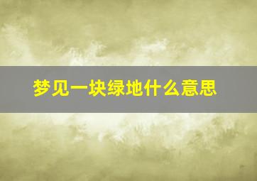 梦见一块绿地什么意思