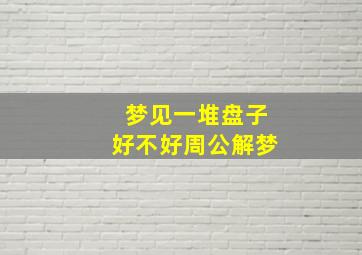 梦见一堆盘子好不好周公解梦