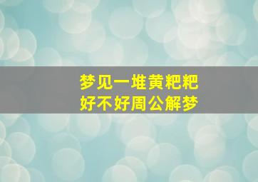 梦见一堆黄粑粑好不好周公解梦