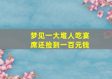 梦见一大堆人吃宴席还捡到一百元钱