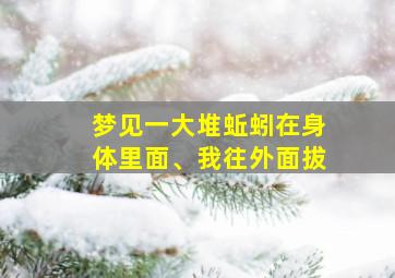 梦见一大堆蚯蚓在身体里面、我往外面拔