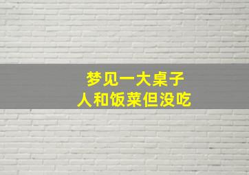 梦见一大桌子人和饭菜但没吃