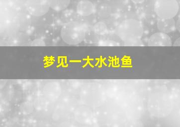 梦见一大水池鱼