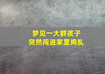 梦见一大群孩子突然闯进家里捣乱