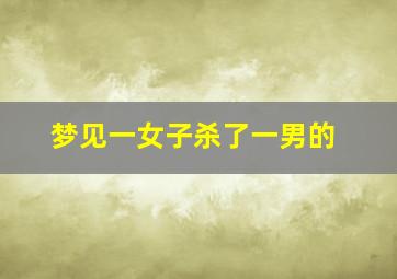 梦见一女子杀了一男的