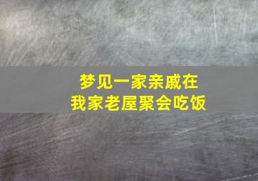 梦见一家亲戚在我家老屋聚会吃饭