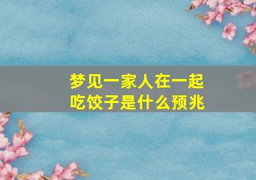 梦见一家人在一起吃饺子是什么预兆