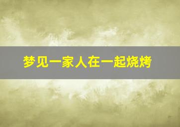 梦见一家人在一起烧烤