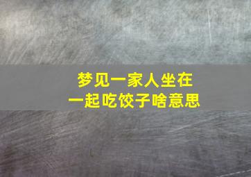 梦见一家人坐在一起吃饺子啥意思