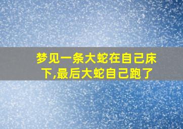 梦见一条大蛇在自己床下,最后大蛇自己跑了