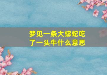 梦见一条大蟒蛇吃了一头牛什么意思