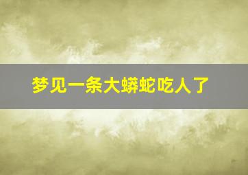 梦见一条大蟒蛇吃人了