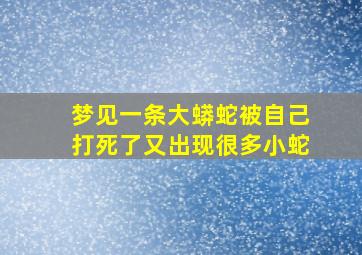 梦见一条大蟒蛇被自己打死了又出现很多小蛇