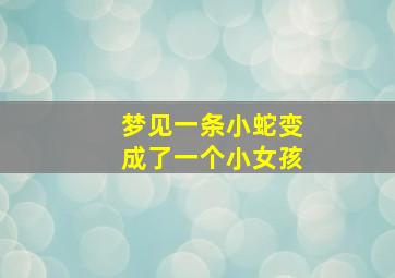 梦见一条小蛇变成了一个小女孩