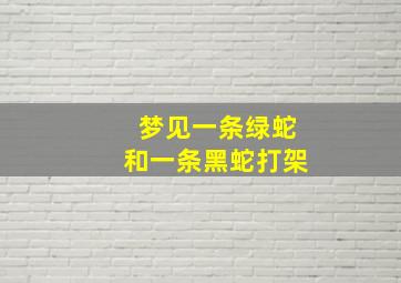 梦见一条绿蛇和一条黑蛇打架