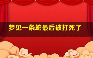 梦见一条蛇最后被打死了