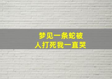 梦见一条蛇被人打死我一直哭