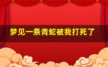 梦见一条青蛇被我打死了