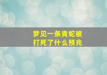 梦见一条青蛇被打死了什么预兆