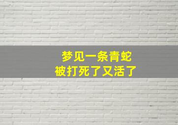 梦见一条青蛇被打死了又活了