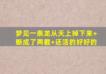 梦见一条龙从天上掉下来+断成了两截+还活的好好的