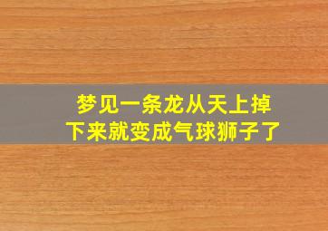 梦见一条龙从天上掉下来就变成气球狮子了