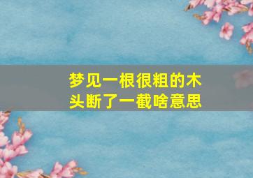 梦见一根很粗的木头断了一截啥意思