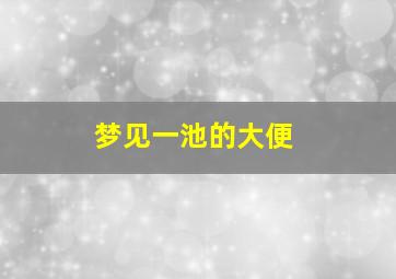 梦见一池的大便