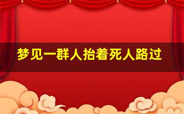 梦见一群人抬着死人路过