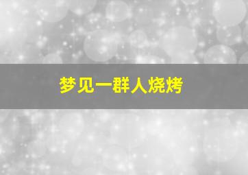 梦见一群人烧烤