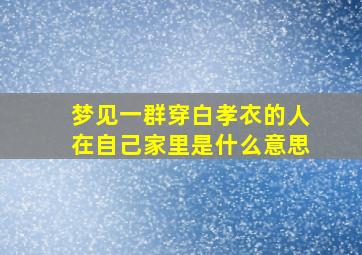 梦见一群穿白孝衣的人在自己家里是什么意思