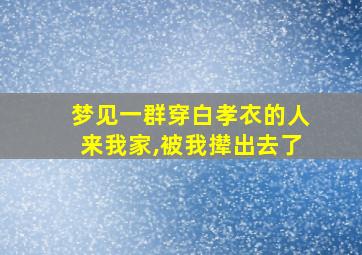 梦见一群穿白孝衣的人来我家,被我撵出去了