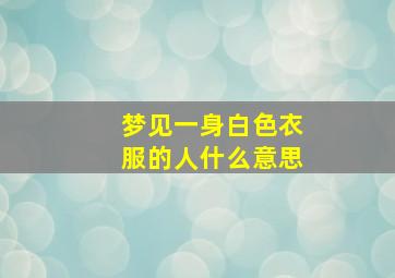 梦见一身白色衣服的人什么意思