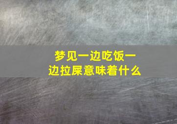 梦见一边吃饭一边拉屎意味着什么