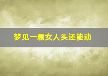 梦见一颗女人头还能动