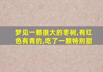 梦见一颗很大的枣树,有红色有青的,吃了一颗特别甜