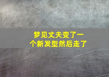 梦见丈夫变了一个新发型然后走了