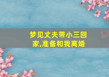 梦见丈夫带小三回家,准备和我离婚