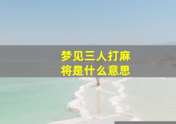 梦见三人打麻将是什么意思